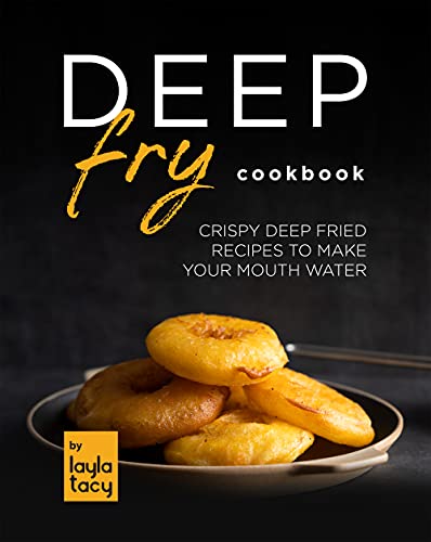 Deep Fry Cookbook: Crispy Deep Fried Recipes to Make Your Mouth Water