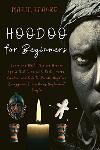 Hoodoo for Beginners: Learn the Most Effective Hoodoo Spells that Work with Roots, Herbs, Candles and Oils