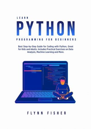 Learn Python Programming for Beginners: The Best Step by Step Guide for Coding with Python, Great for Kids and Adults