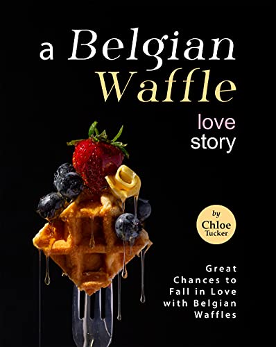 A Belgian Waffle Love Story: Great Chances to Fall in Love with Belgian Waffles