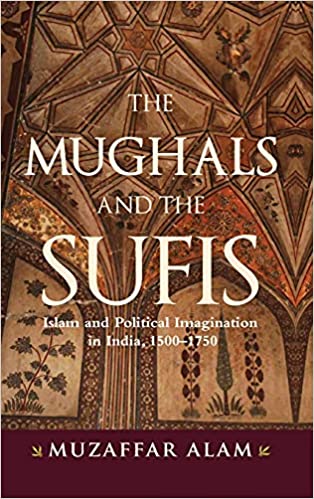 Mughals and the Sufis, The: Islam and the Political Imagination in India, 1500-1750
