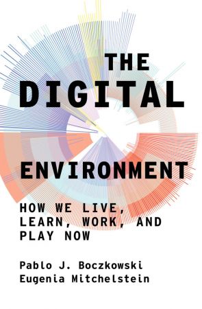 The Digital Environment: How We Live, Learn, Work, and Play Now (The MIT Press)