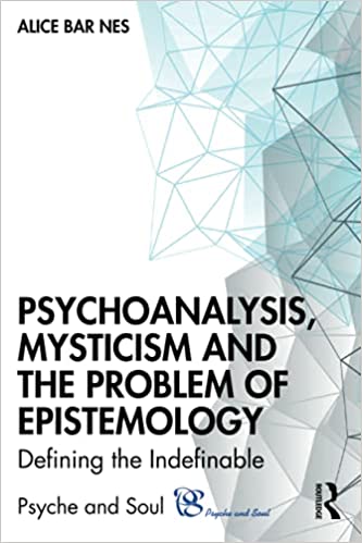 Psychoanalysis, Mysticism and the Problem of Epistemology Defining the Indefinable (Psyche and Soul)