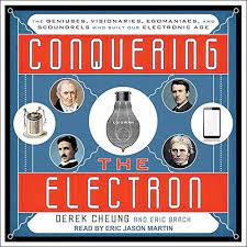 Conquering the Electron The Geniuses, Visionaries, Egomaniacs, and Scoundrels Who Built Our Electronic Age [AudioBook]