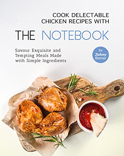 Cook Delectable Chicken Recipes with The Notebook: Savour Exquisite and Tempting Meals Made with Simple Ingredients