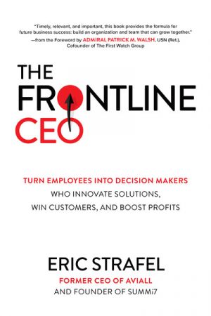 The Frontline CEO: Turn Employees into Decision Makers Who Innovate Solutions, Win Customers, and Boost Profits by Eric Strafel