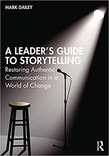 A Leader's Guide to Storytelling Restoring Authentic Communication in a World of Change