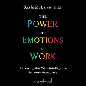 The Power of Emotions at Work Accessing the Vital Intelligence in Your Workplace [Audiobook]