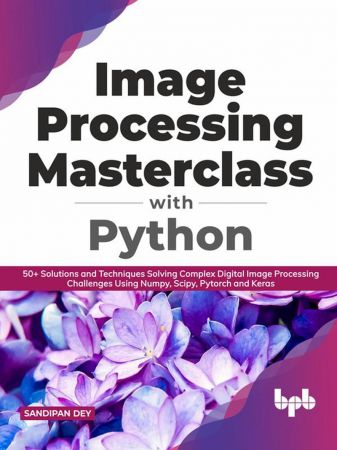 Image Processing Masterclass with Python 50+ Solutions and Techniques Solving Complex Digital Image Processing Challenges