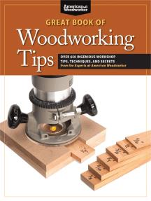 Great Book of Woodworking Tips Over 650 Ingenious Workshop Tips, Techniques, and Secrets from the Experts