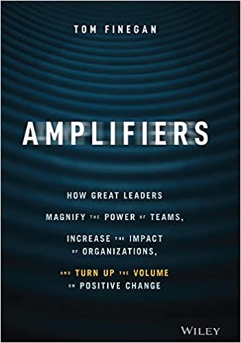 Amplifiers How Great Leaders Magnify the Power of Teams, Increase the Impact of Organizations