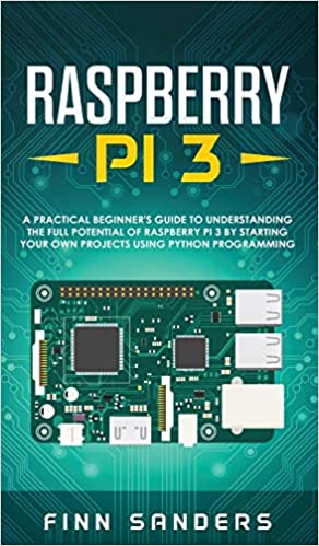 Raspberry Pi 3: A Practical Beginner's Guide To Understanding The Full Potential Of Raspberry Pi 3