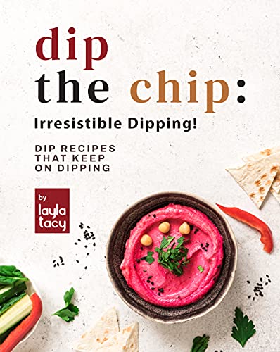 Dip the Chip: Irresistible Dipping!: Dip Recipes that Keep on Dipping