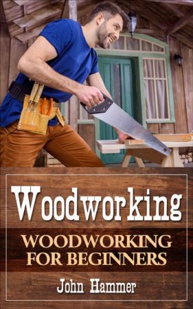Woodworking: Woodworking For Beginners by John Hammer