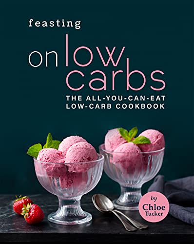 Feasting on Low Carbs: The All You Can Eat Low Carb Cookbook