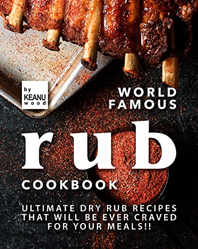 World Famous Rub Recipes: Ultimate Dry Rub Recipes That Will Be Ever Craved for Your Meals!!