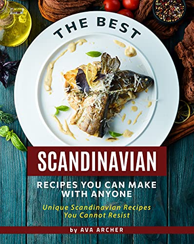 The Best Scandinavian Recipes You Can Make with Anyone: Unique Scandinavian Recipes You Cannot Resist