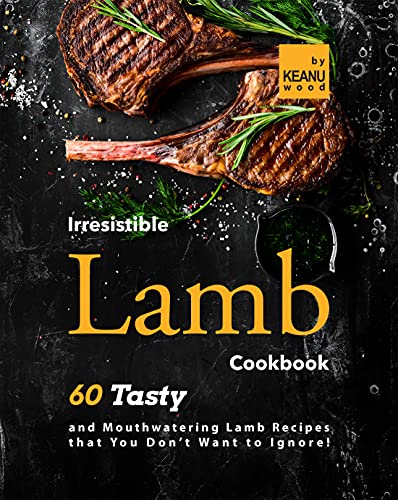 Irresistible Lamb Recipes: 60 Tasty and Mouthwatering Lamb Recipes that You Don't Want to Ignore!