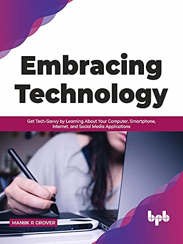 Embracing Technology: Get Tech Savvy by Learning About Your Computer, Smartphone, Internet, and Social Media Applications
