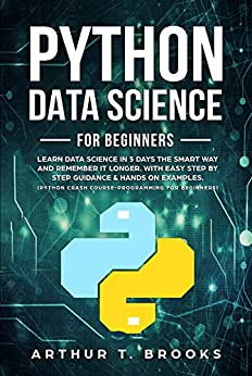 Python For Beginners.Learn Data Science in 5 Days the Smart Way and Remember it Longer. With Easy Step by Step Guidance