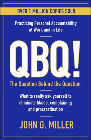 QBQ!: The Question Behind the Question: Practicing Personal Accountability at Work and in Life, 2021 Edition