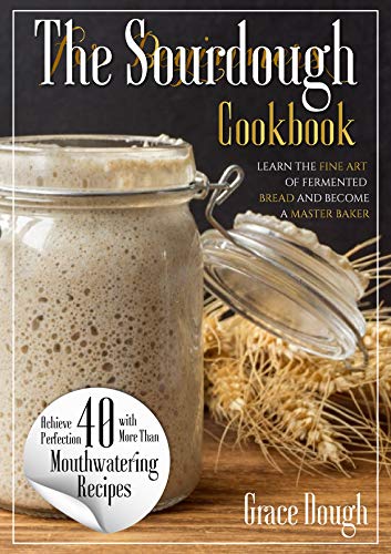The Sourdough Cookbook for Beginners: Learn the FINE ART of Fermented Bread and Become a Master Baker