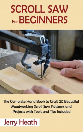 Scroll Saw for Beginners: The Complete Hand Book to Craft 20 Beautiful Woodworking Scroll Saw Patterns and Projects