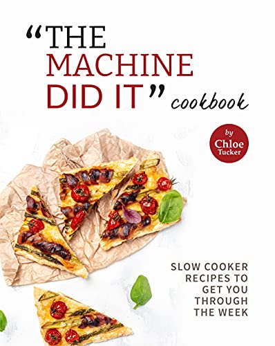 "The Machine Did It" Cookbook: Slow Cooker Recipes to Get You Through the Week