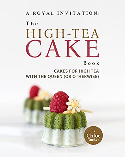 A Royal Invitation: The High Tea Cake Book: Tea Cakes for High Tea with the Queen (or otherwise)
