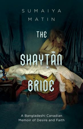 The Shaytan Bride: A Bangladeshi Canadian Memoir of Desire and Faith
