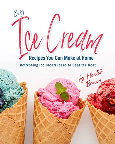 Easy Ice Cream Recipes You Can Make at Home: Refreshing Ice Cream Ideas to Beat the Heat