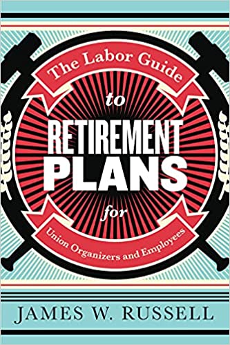 The Labor Guide to Retirement Plans: For Union Organizers and Employees