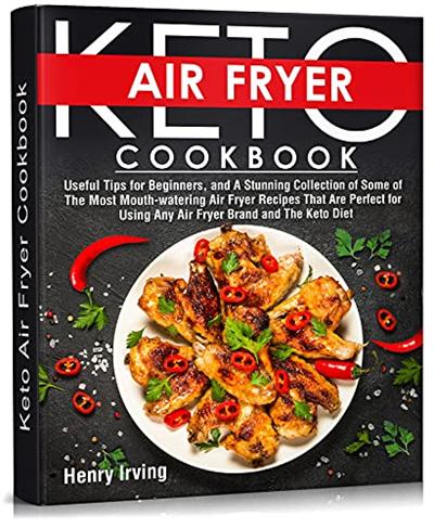 Keto Air Fryer Cookbook: Useful Tips for Beginners, and A Stunning Collection of Some of The Most Mouth watering Air Fryer