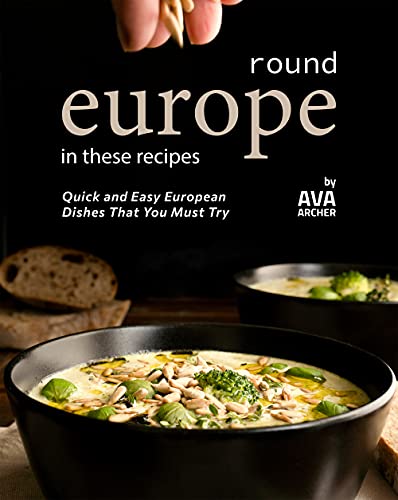 Round Europe in These Recipes: Quick and Easy European Dishes That You Must Try