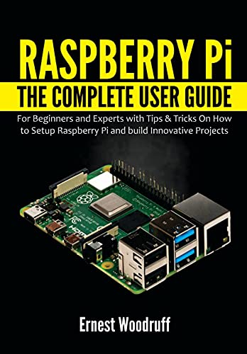 Raspberry Pi: The Complete User Guide for Beginners and Experts with Tips & Tricks On How to Setup Raspberry Pi