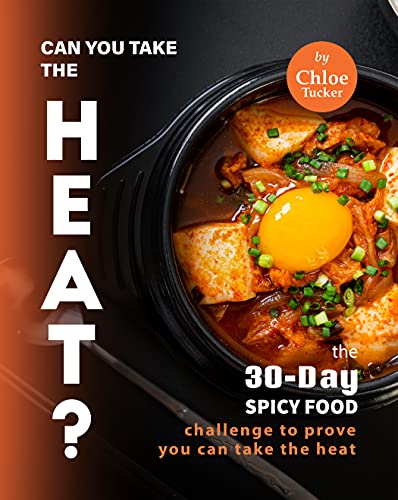 Can You Take the Heat?: The 30 Day Spicy Food Challenge to Prove You Can Take the Heat