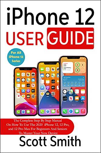 iPhone 12 User Guide: The Complete Step By Step Manual On How To Use The 2020 iPhone 12, 12 Pro