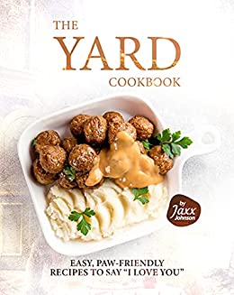 The Yard Cookbook: Easy, Paw Friendly Recipes to Say "I Love You"