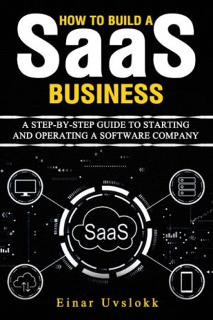 How to Build a SaaS Business: A Step by Step Guide to Starting and Operating a Software Company