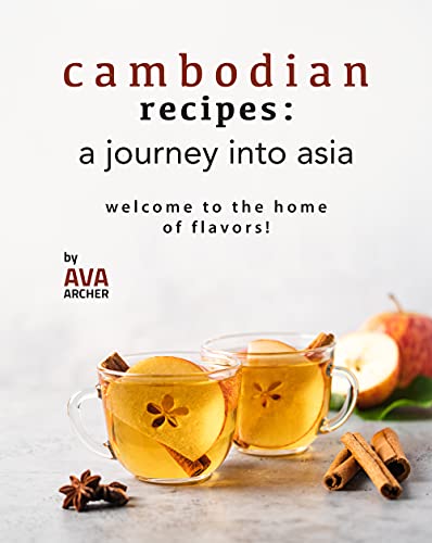 Cambodian Recipes: A Journey into Asia: Welcome to the Home of Flavors!