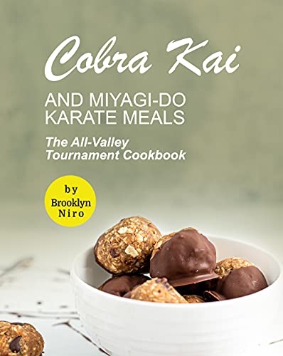 Cobra Kai and Miyagi Do Karate Meals: The All Valley Tournament Cookbook