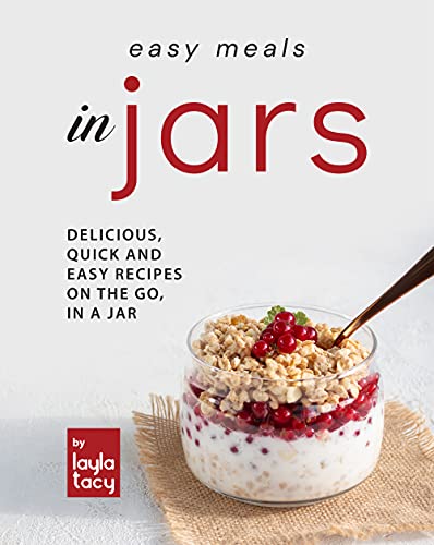 Easy Recipes in Jars: Delicious, Quick and Easy Recipes on the Go, in a Jar