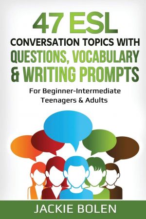 47 ESL Conversation Topics with Questions, Vocabulary & Writing Prompts: For Beginner Intermediate Teenagers & Adults