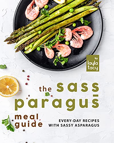 The Sass paragus Meal Guide: Every Day Recipes with Sassy Asparagus