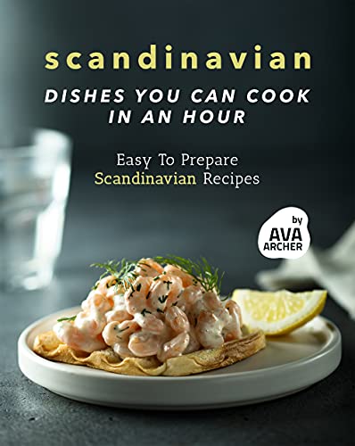 Scandinavian Dishes You Can Cook in An Hour: Easy To Prepare Scandinavian Recipes