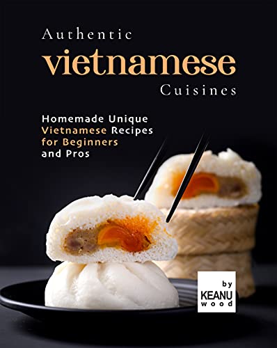 Authentic Vietnamese Cuisines: Homemade Unique Vietnamese Cuisines for Beginners and Pros