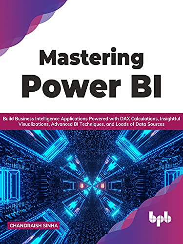 Mastering Power BI Build Business Intelligence Applications Powered with DAX Calculations, Insightful Visualizations