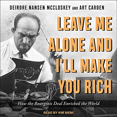 Leave Me Alone and I'll Make You Rich How the Bourgeois Deal Enriched the World [Audiobook]