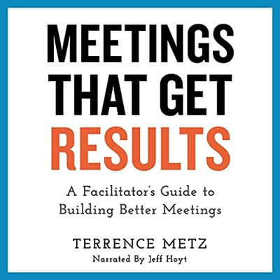 Meetings That Get Results: A Facilitator's Guide to Building Better Meetings (Audiobook)