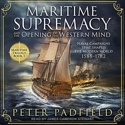 Maritime Supremacy and the Opening of the Western Mind Naval Campaigns that Shaped the Modern World, 1588-1782 [Audiobook]